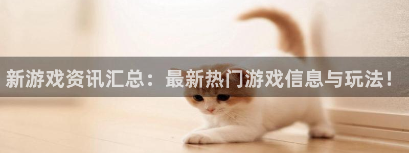长征娱乐网址官网：新游戏资讯汇总：最新热门游戏信息与玩法！